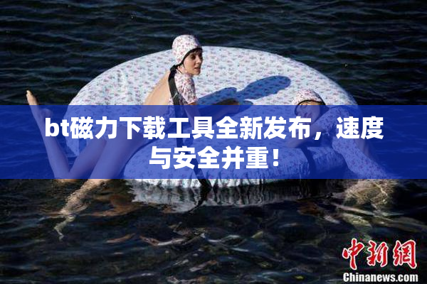bt磁力下载工具全新发布，速度与安全并重！