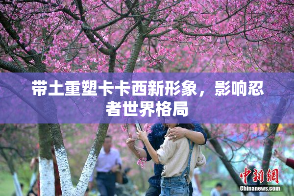 带土重塑卡卡西新形象，影响忍者世界格局