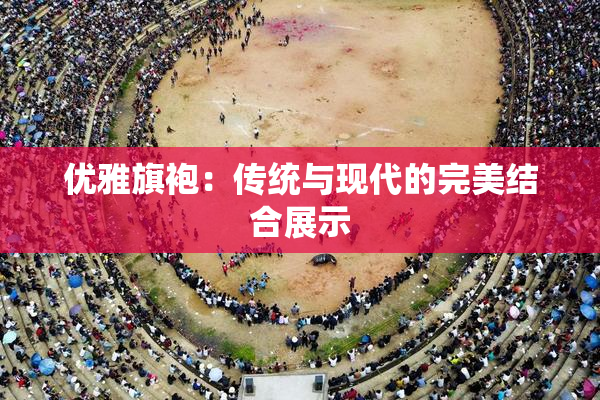 优雅旗袍：传统与现代的完美结合展示
