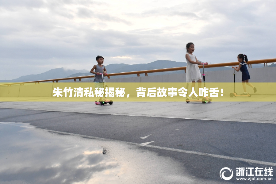 朱竹清私秘揭秘，背后故事令人咋舌！