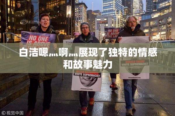 白洁嗯灬啊灬展现了独特的情感和故事魅力