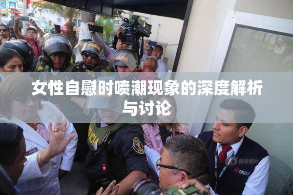 女性自慰时喷潮现象的深度解析与讨论