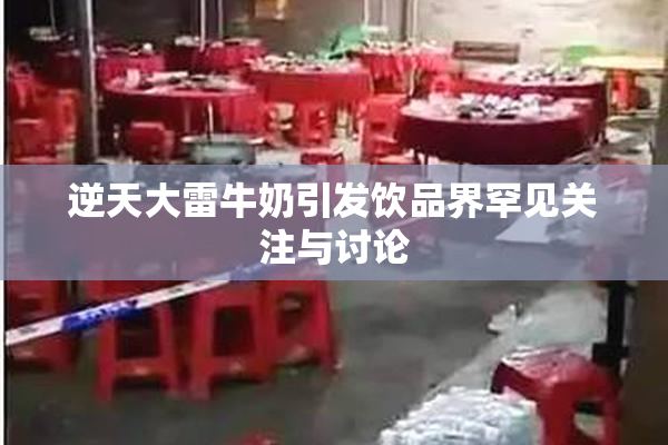 逆天大雷牛奶引发饮品界罕见关注与讨论