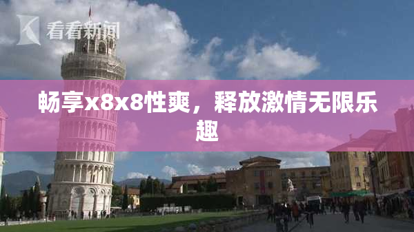 畅享x8x8性爽，释放激情无限乐趣