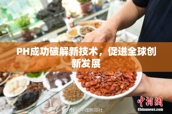 PH成功破解新技术，促进全球创新发展