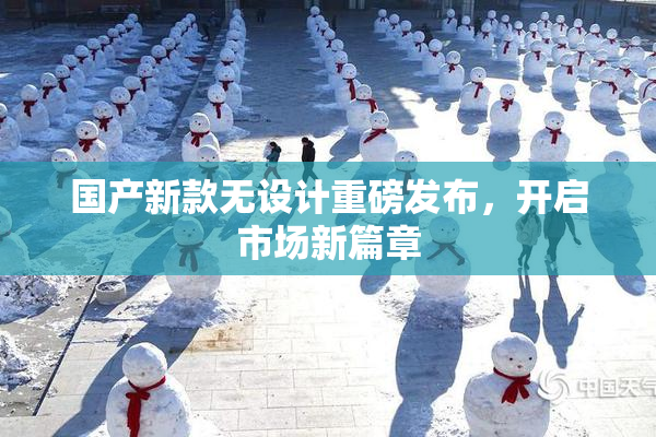 国产新款无设计重磅发布，开启市场新篇章
