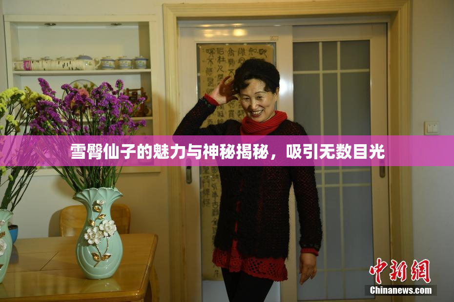 雪臀仙子的魅力与神秘揭秘，吸引无数目光