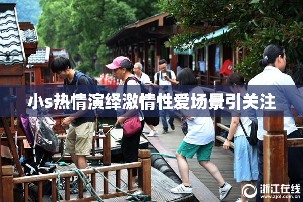 小s热情演绎激情性爱场景引关注