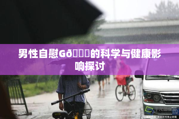 男性自慰G🈚的科学与健康影响探讨