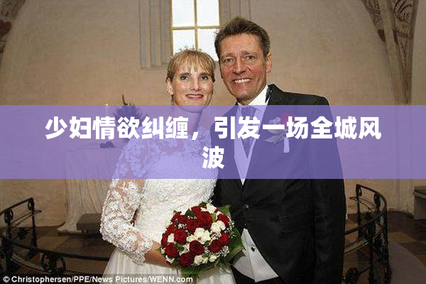 少妇情欲纠缠，引发一场全城风波