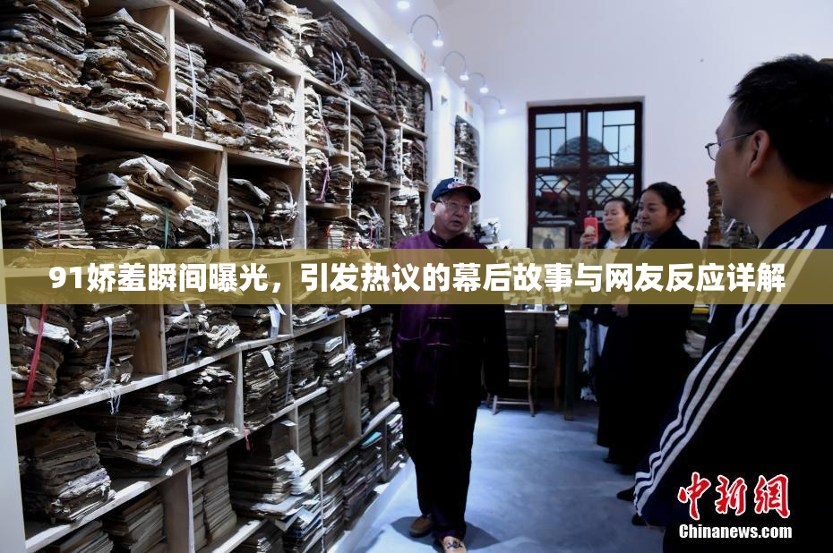 91娇羞瞬间曝光，引发热议的幕后故事与网友反应详解