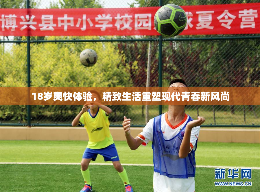 18岁爽快体验，精致生活重塑现代青春新风尚