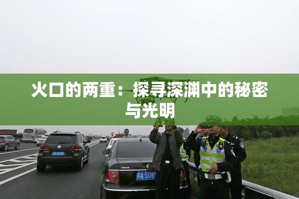 火口的两重：探寻深渊中的秘密与光明