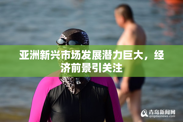 亚洲新兴市场发展潜力巨大，经济前景引关注
