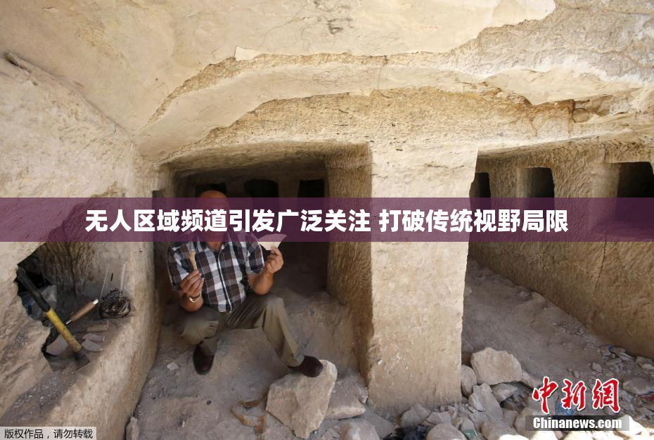 无人区域频道引发广泛关注 打破传统视野局限