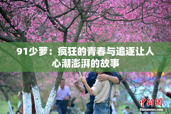 91少萝：疯狂的青春与追逐让人心潮澎湃的故事