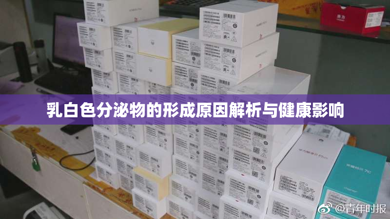 乳白色分泌物的形成原因解析与健康影响