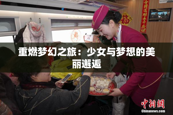 重燃梦幻之旅：少女与梦想的美丽邂逅
