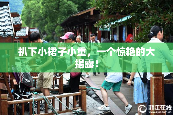 扒下小裙子小重，一个惊艳的大揭露！