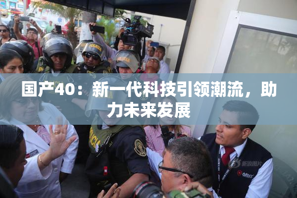 国产40：新一代科技引领潮流，助力未来发展