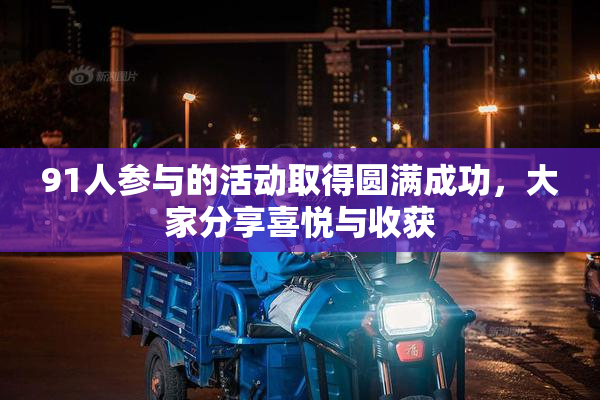 91人参与的活动取得圆满成功，大家分享喜悦与收获