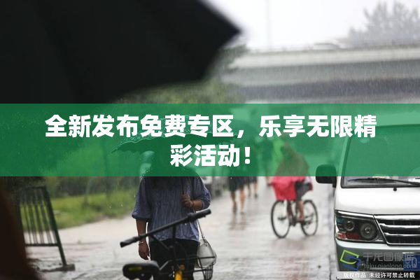 全新发布免费专区，乐享无限精彩活动！