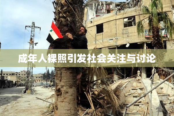 成年人裸照引发社会关注与讨论