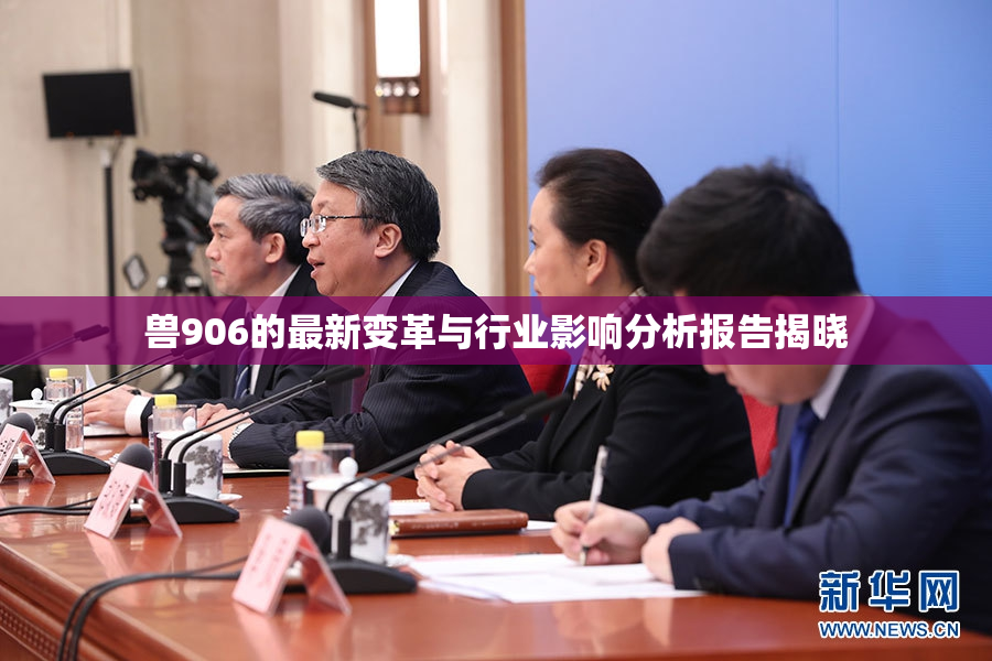 兽906的最新变革与行业影响分析报告揭晓