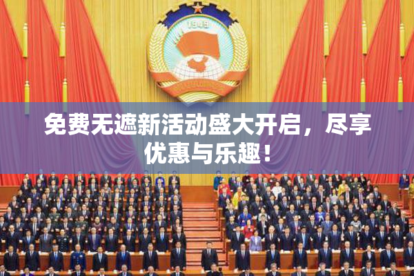免费无遮新活动盛大开启，尽享优惠与乐趣！