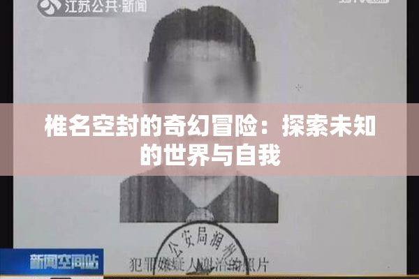 椎名空封的奇幻冒险：探索未知的世界与自我
