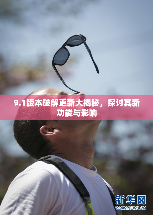 9.1版本破解更新大揭秘，探讨其新功能与影响