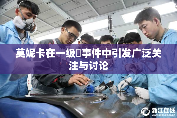 莫妮卡在一级婬事件中引发广泛关注与讨论
