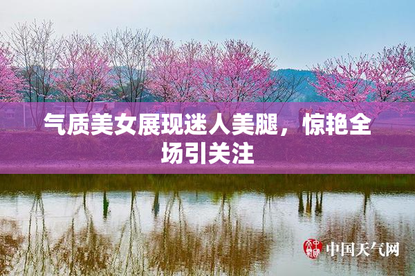 气质美女展现迷人美腿，惊艳全场引关注
