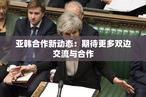 亚韩合作新动态：期待更多双边交流与合作