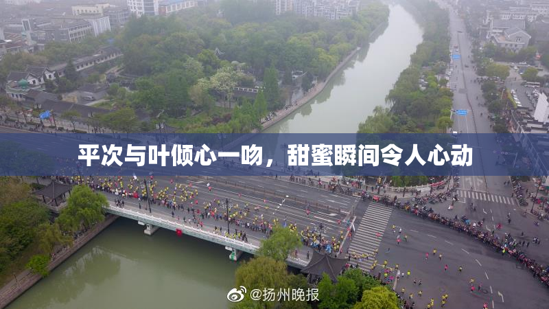 平次与叶倾心一吻，甜蜜瞬间令人心动