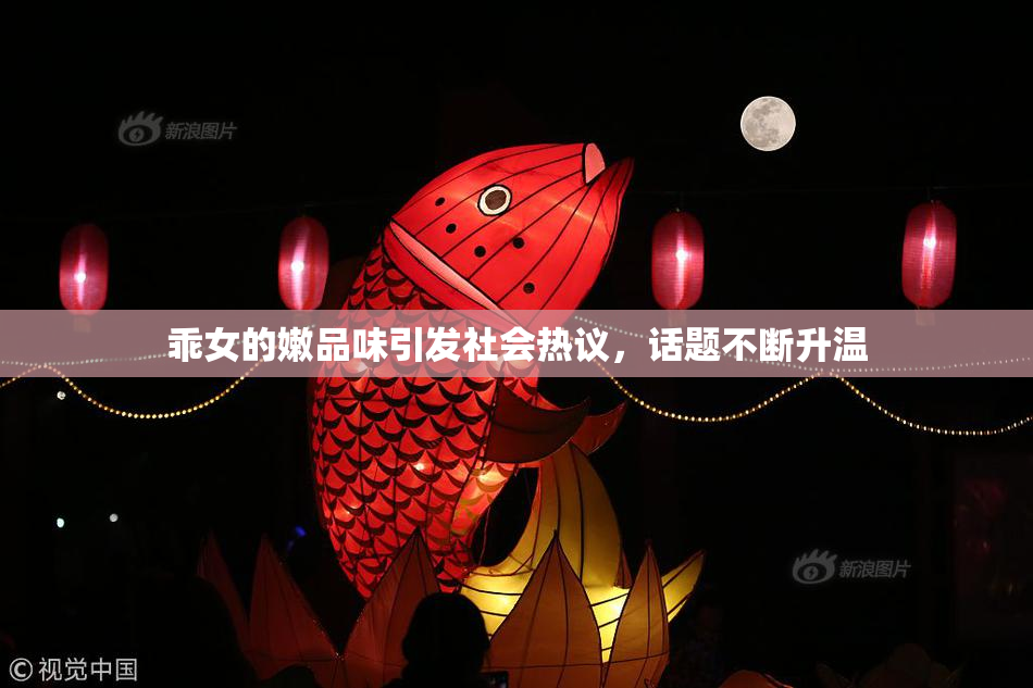乖女的嫩品味引发社会热议，话题不断升温