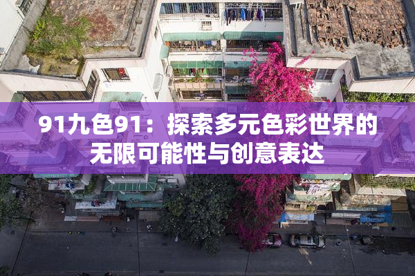 91九色91：探索多元色彩世界的无限可能性与创意表达