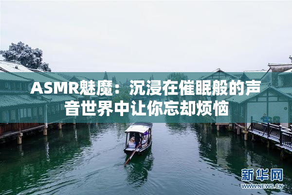 ASMR魅魔：沉浸在催眠般的声音世界中让你忘却烦恼