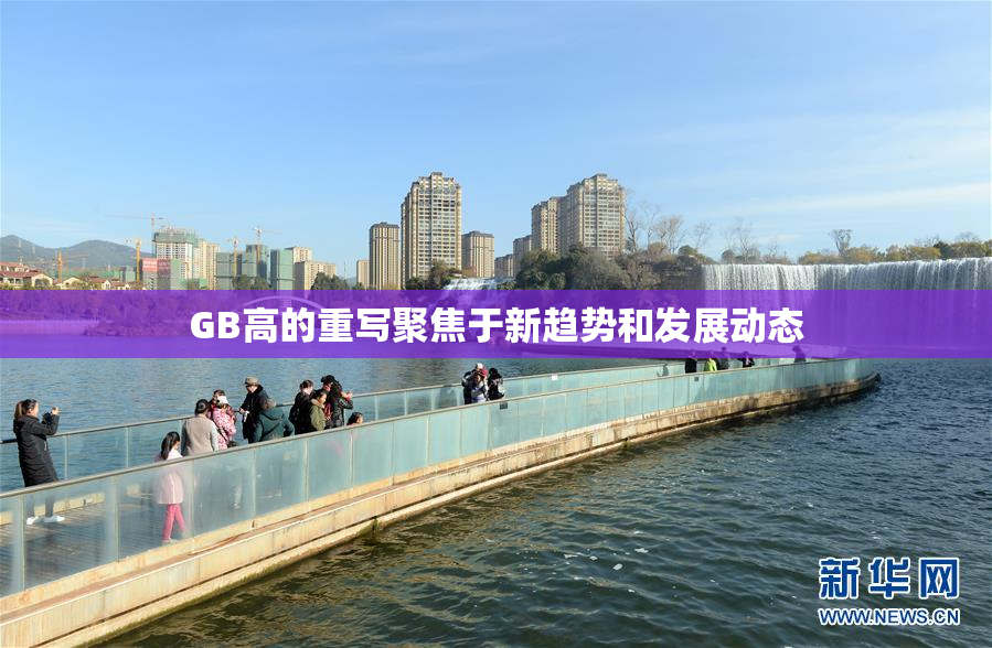 GB高的重写聚焦于新趋势和发展动态
