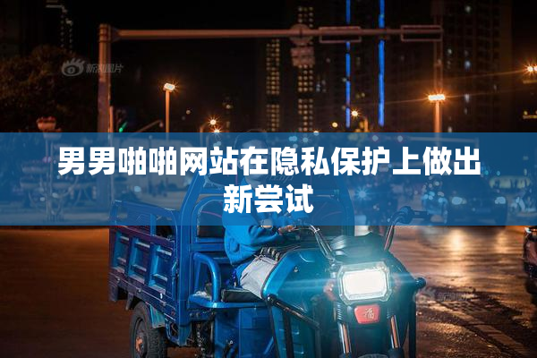 男男啪啪网站在隐私保护上做出新尝试