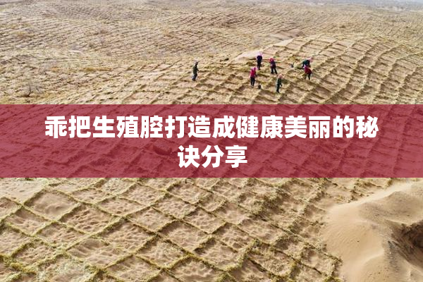 乖把生殖腔打造成健康美丽的秘诀分享