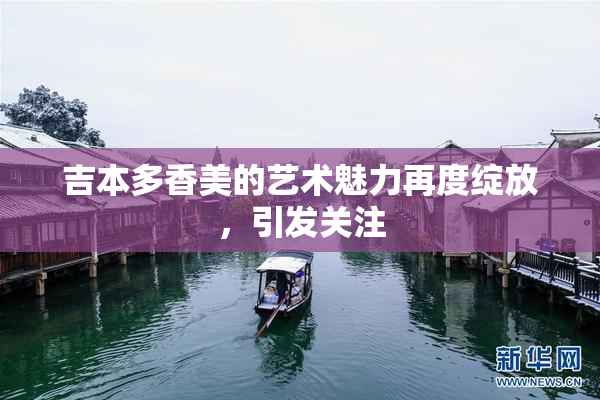 吉本多香美的艺术魅力再度绽放，引发关注
