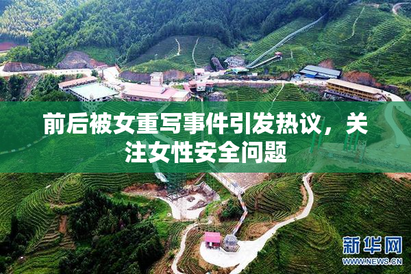 前后被女重写事件引发热议，关注女性安全问题