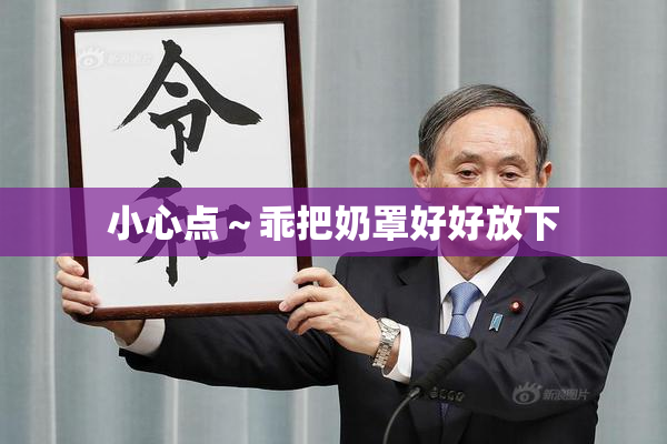 小心点～乖把奶罩好好放下