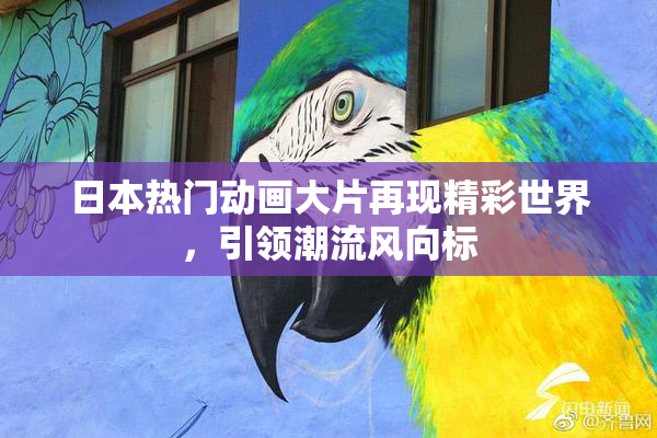 日本热门动画大片再现精彩世界，引领潮流风向标
