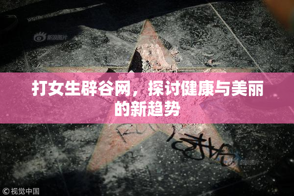 打女生辟谷网，探讨健康与美丽的新趋势