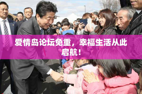 爱情岛论坛免重，幸福生活从此启航！
