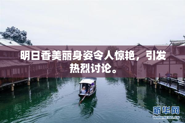 明日香美丽身姿令人惊艳，引发热烈讨论。