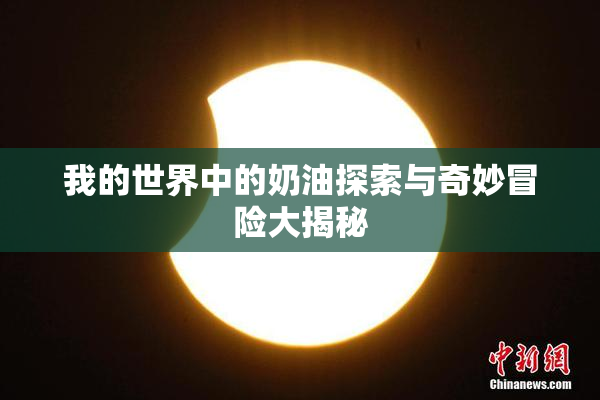 我的世界中的奶油探索与奇妙冒险大揭秘