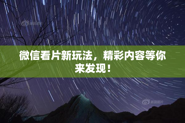 微信看片新玩法，精彩内容等你来发现！